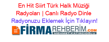 En+Hit+Siirt+Türk+Halk+Müziği+Radyoları+|+Canlı+Radyo+Dinle Radyonuzu+Eklemek+İçin+Tıklayın!